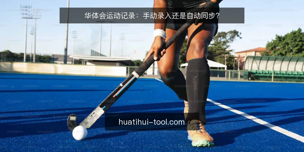 华体会运动记录：手动录入还是自动同步？ — 选择运动记录方式的核心决策标准 配图