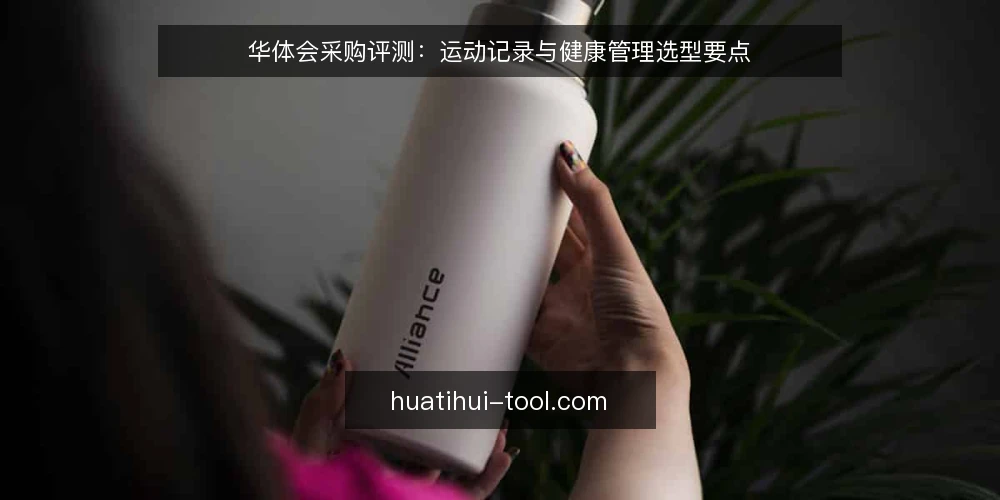 华体会采购评测:运动记录与健康管理选型要点 — 选型前先明确需求边界 配图