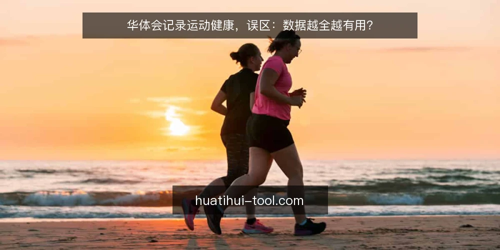 华体会记录运动健康,误区:数据越全越有用? — 误区:数据越多,运动健康管理越有效 配图