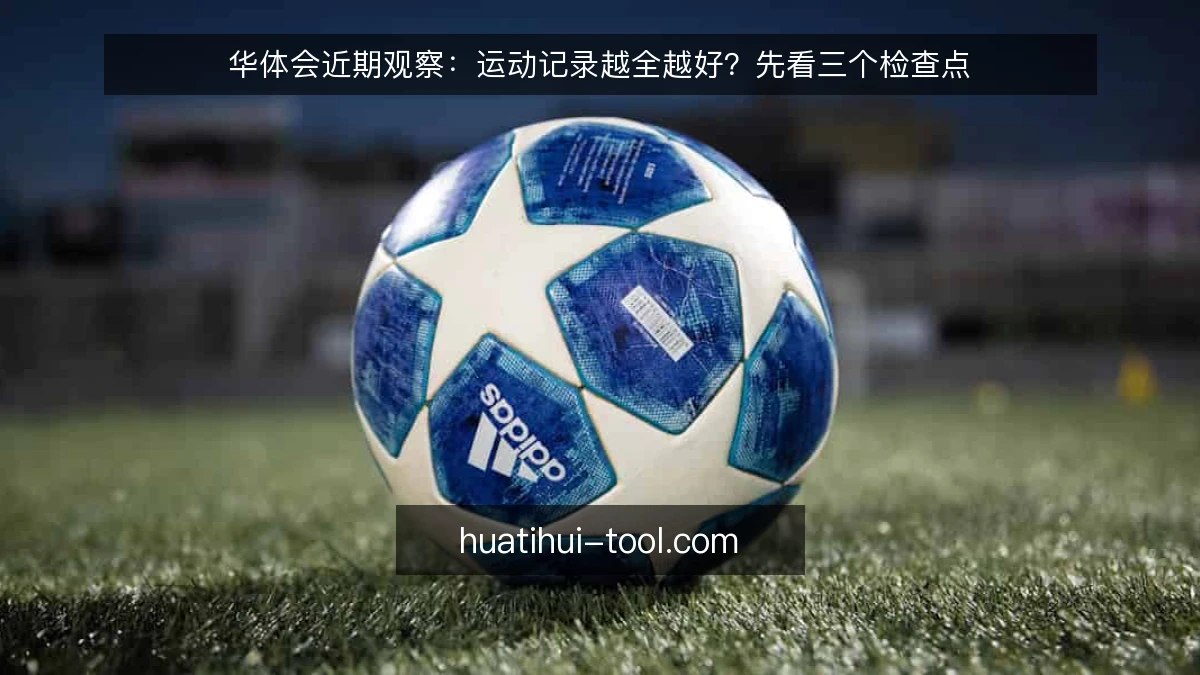 华体会近期观察：运动记录越全越好？先看三个检查点