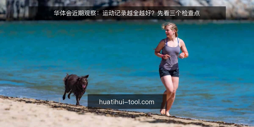 华体会近期观察：运动记录越全越好？先看三个检查点 — 近期运动记录热背后的三个信号 配图