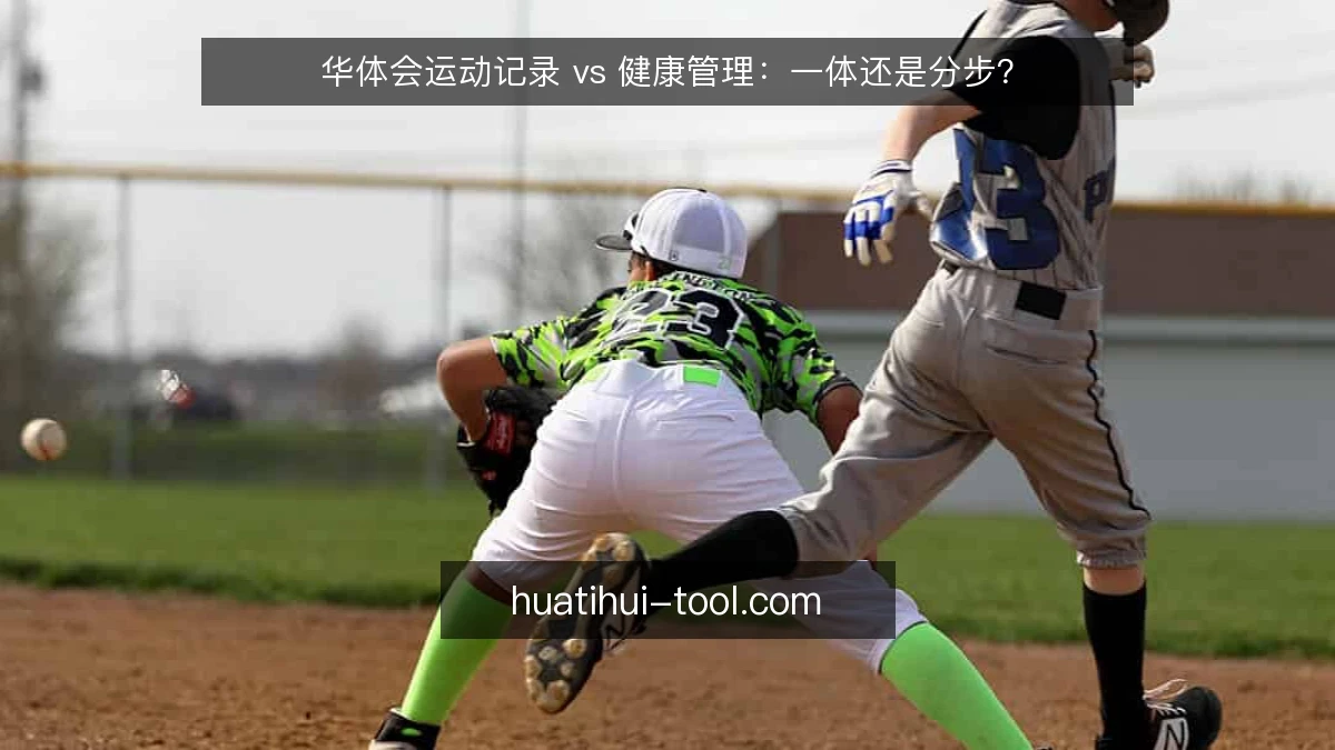 华体会运动记录 vs 健康管理：一体还是分步？