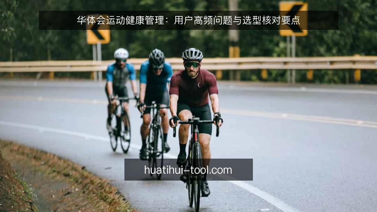 华体会运动健康管理：用户高频问题与选型核对要点