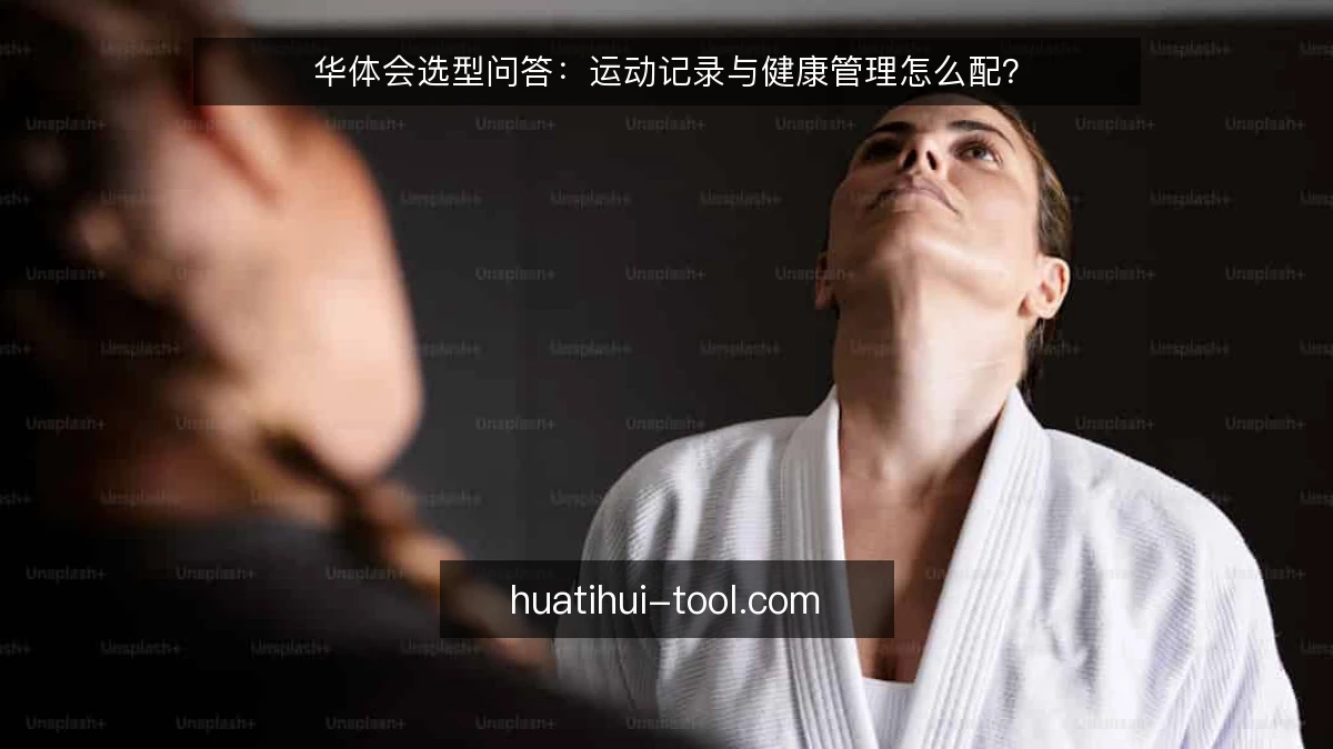 华体会选型问答：运动记录与健康管理怎么配？