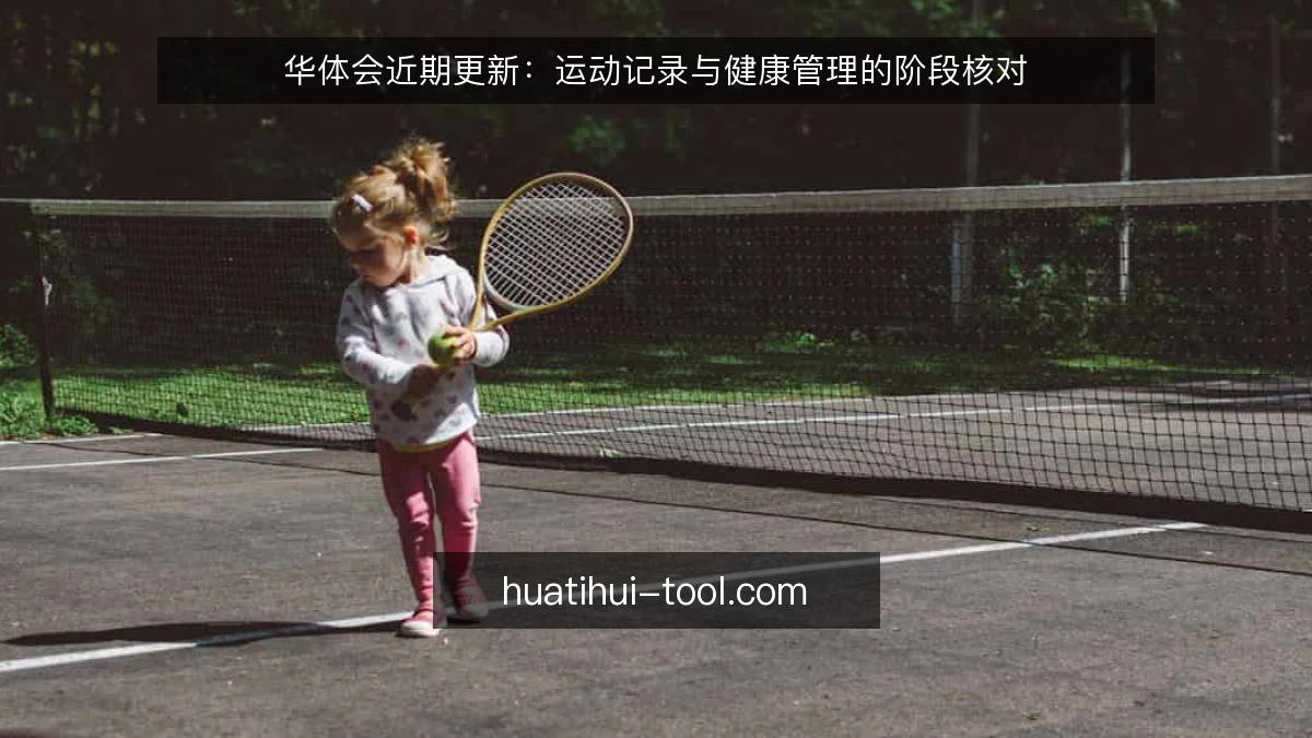 华体会近期更新：运动记录与健康管理的阶段核对